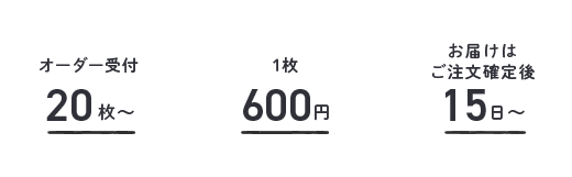 オーダー受付20枚〜 / 1枚500円 / お届けはご注文確定後15日〜